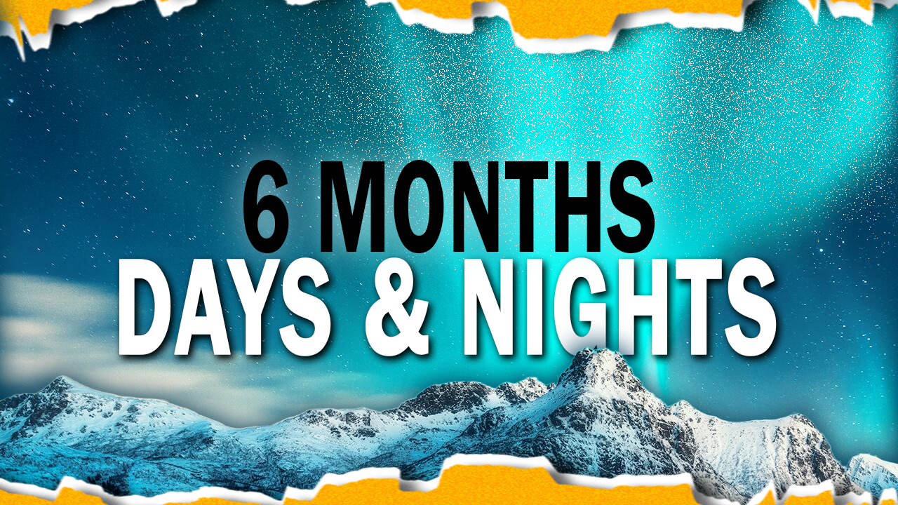 6 months days and night in world: Exploring the world in a new way